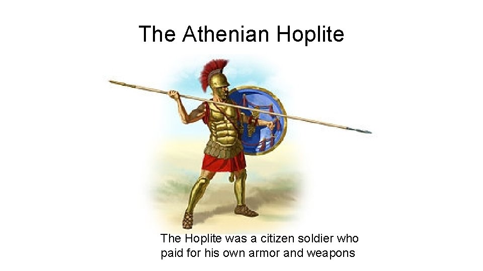 The Athenian Hoplite The Hoplite was a citizen soldier who paid for his own