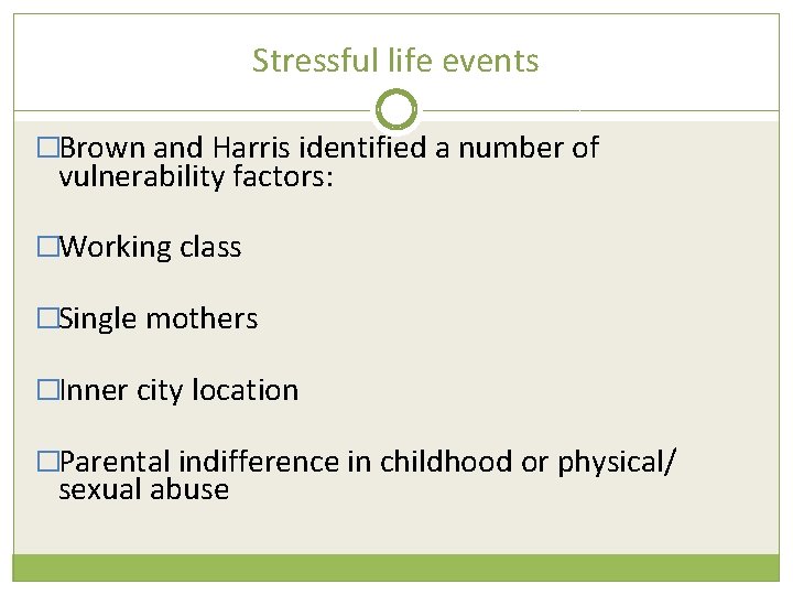 Stressful life events �Brown and Harris identified a number of vulnerability factors: �Working class