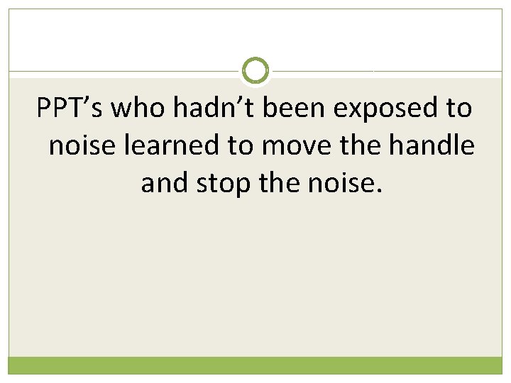 PPT’s who hadn’t been exposed to noise learned to move the handle and stop