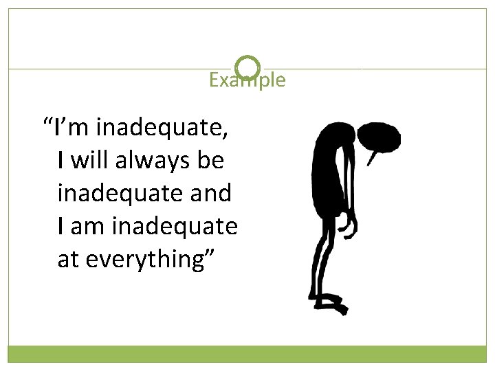 Example “I’m inadequate, I will always be inadequate and I am inadequate at everything”