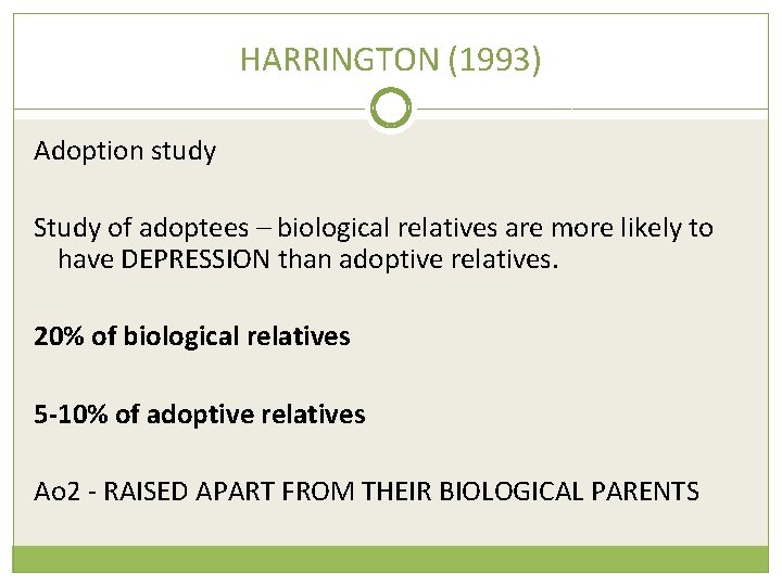 HARRINGTON (1993) Adoption study Study of adoptees – biological relatives are more likely to