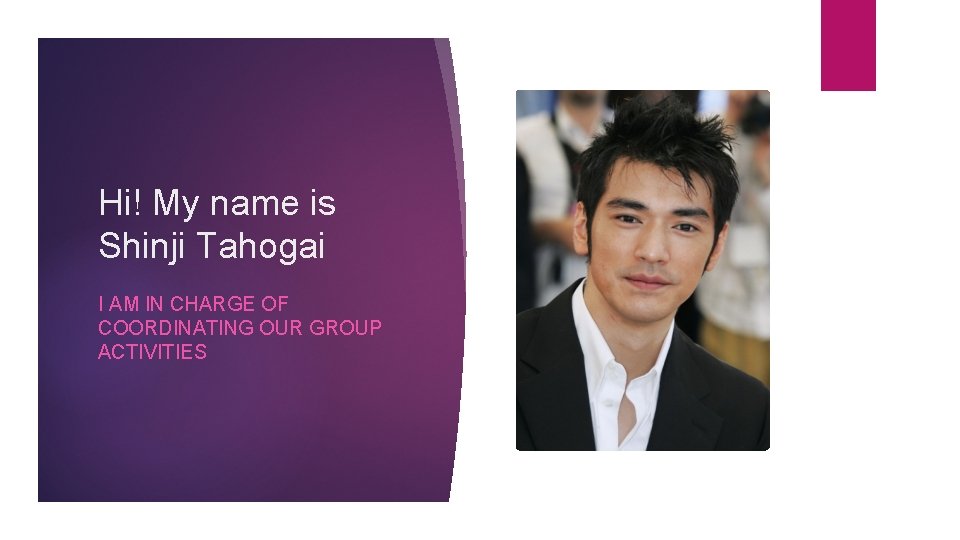 Hi! My name is Shinji Tahogai I AM IN CHARGE OF COORDINATING OUR GROUP