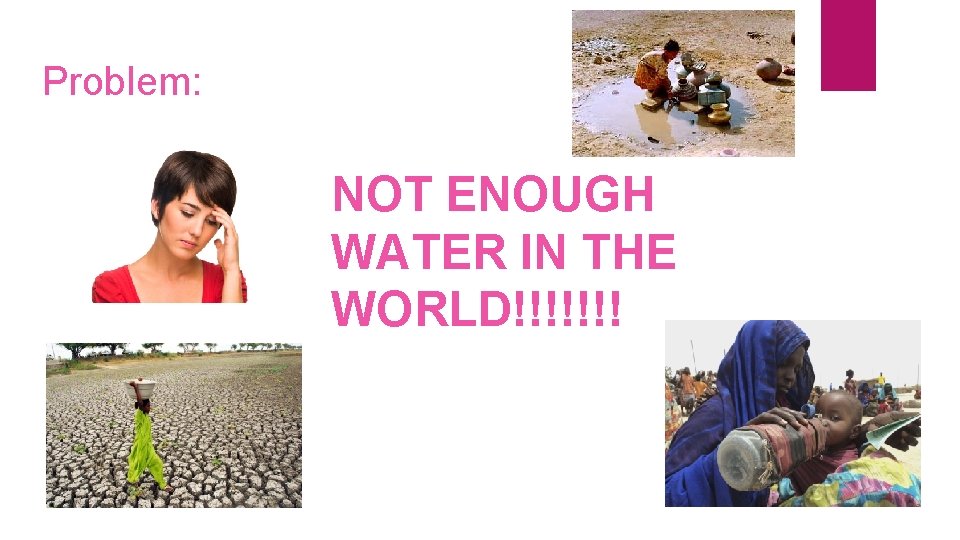 Problem: NOT ENOUGH WATER IN THE WORLD!!!!!!! 