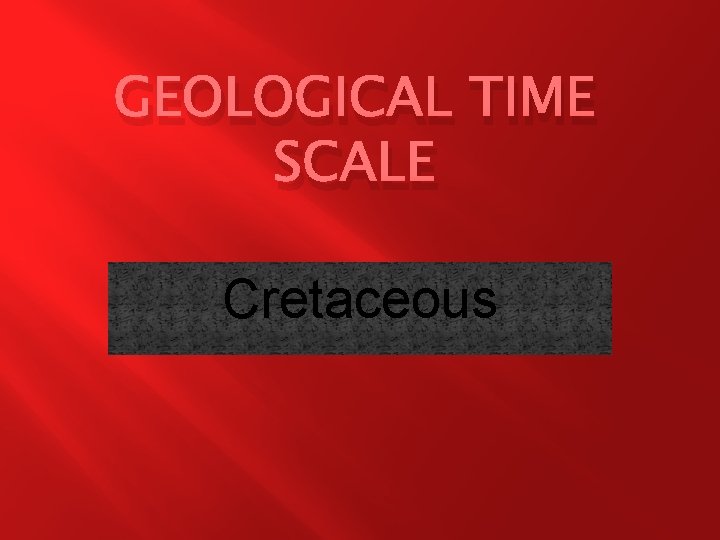 GEOLOGICAL TIME SCALE Cretaceous 