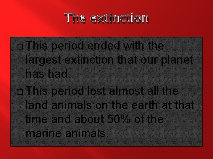 The extinction � This period ended with the largest extinction that our planet has