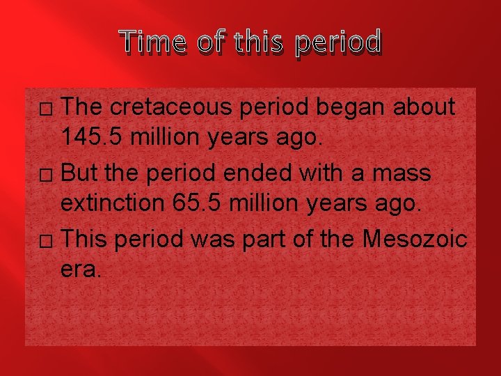 Time of this period The cretaceous period began about 145. 5 million years ago.