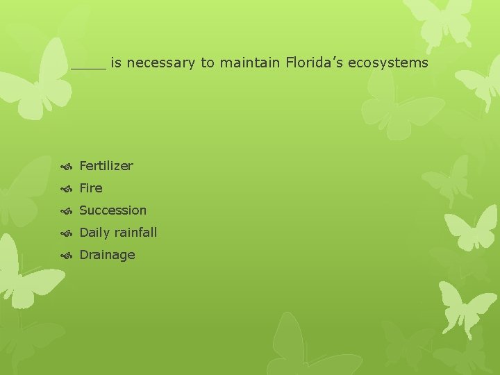 ____ is necessary to maintain Florida’s ecosystems Fertilizer Fire Succession Daily rainfall Drainage 