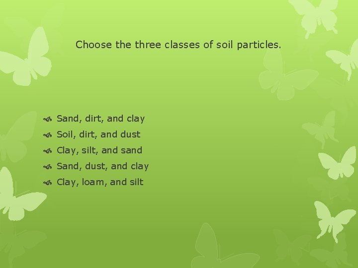 Choose three classes of soil particles. Sand, dirt, and clay Soil, dirt, and dust