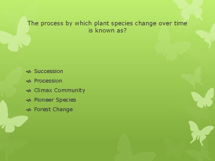 The process by which plant species change over time is known as? Succession Procession
