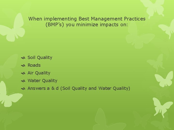 When implementing Best Management Practices (BMP’s) you minimize impacts on: Soil Quality Roads Air