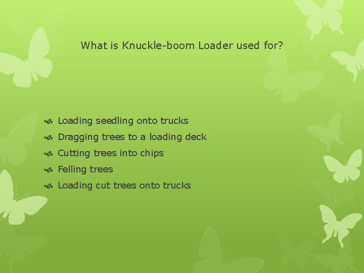 What is Knuckle-boom Loader used for? Loading seedling onto trucks Dragging trees to a