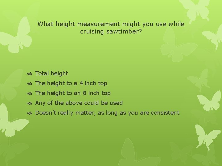 What height measurement might you use while cruising sawtimber? Total height The height to