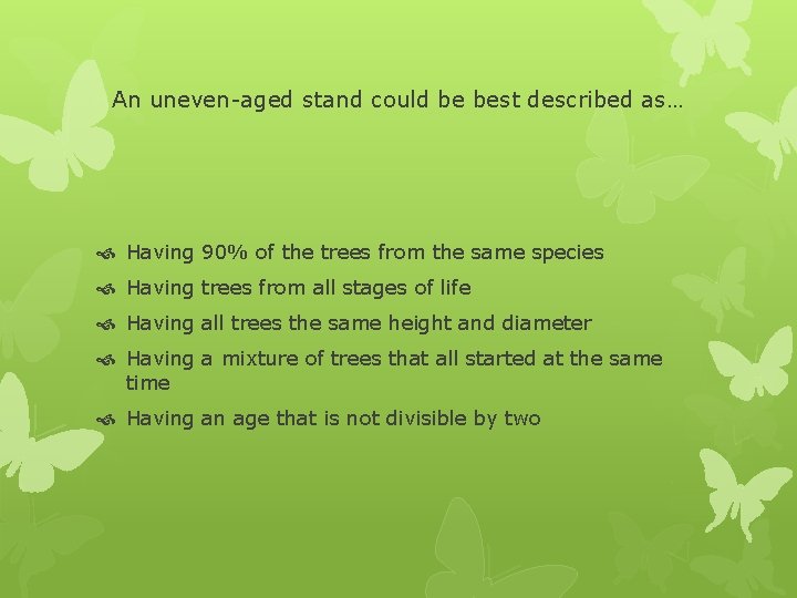 An uneven-aged stand could be best described as… Having 90% of the trees from