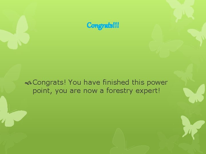 Congrats!!! Congrats! You have finished this power point, you are now a forestry expert!