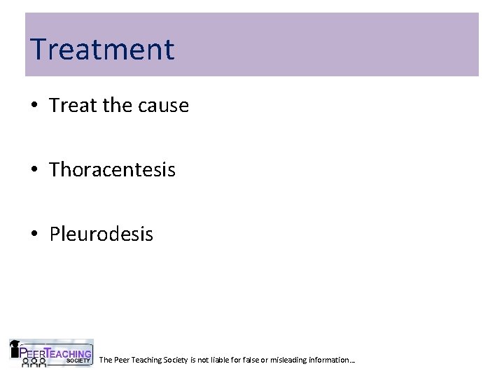 Treatment • Treat the cause • Thoracentesis • Pleurodesis The Peer Teaching Society is