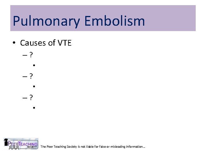 Pulmonary Embolism • Causes of VTE –? • The Peer Teaching Society is not