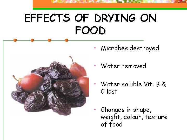 EFFECTS OF DRYING ON FOOD • Microbes destroyed • Water removed • Water soluble