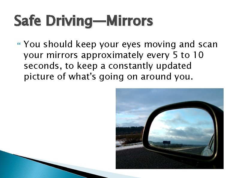 Safe Driving—Mirrors You should keep your eyes moving and scan your mirrors approximately every