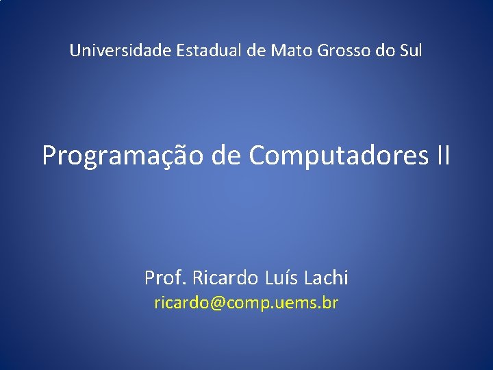 Universidade Estadual de Mato Grosso do Sul Programação de Computadores II Prof. Ricardo Luís