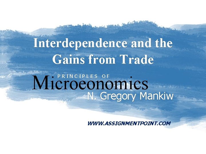 Interdependence and the Gains from Trade Microeonomics PRINCIPLES OF N. Gregory Mankiw WWW. ASSIGNMENTPOINT.