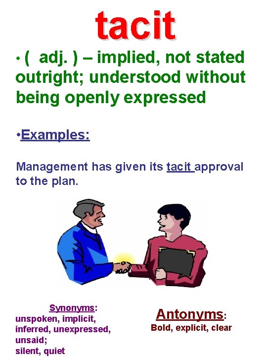 tacit • ( adj. ) – implied, not stated outright; understood without being openly