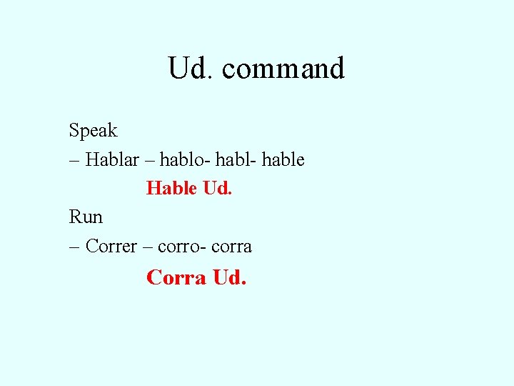 Ud. command Speak – Hablar – hablo- hable Hable Ud. Run – Correr –