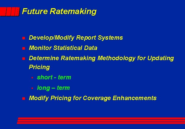 Future Ratemaking n Develop/Modify Report Systems n Monitor Statistical Data n Determine Ratemaking Methodology