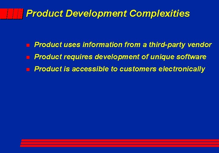 Product Development Complexities n Product uses information from a third-party vendor n Product requires