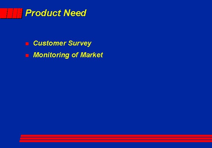 Product Need n Customer Survey n Monitoring of Market 