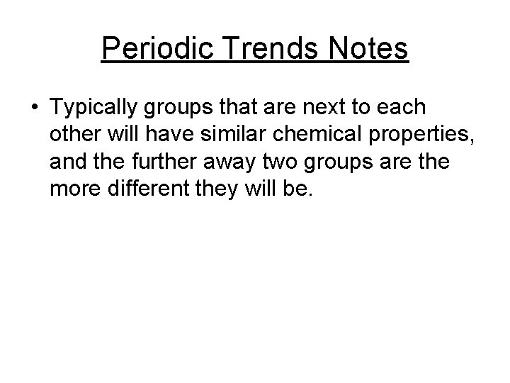Periodic Trends Notes • Typically groups that are next to each other will have