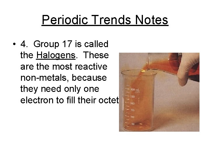 Periodic Trends Notes • 4. Group 17 is called the Halogens. These are the