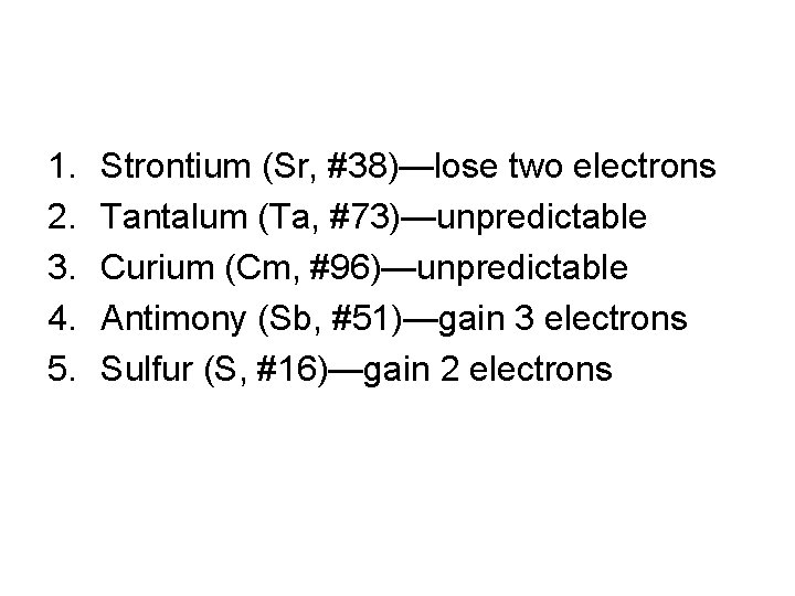 1. 2. 3. 4. 5. Strontium (Sr, #38)—lose two electrons Tantalum (Ta, #73)—unpredictable Curium