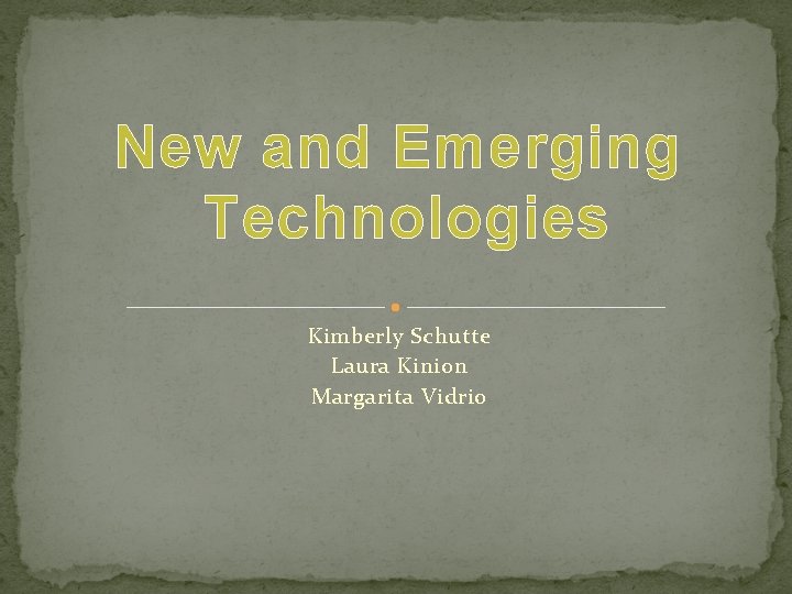 New and Emerging Technologies Kimberly Schutte Laura Kinion Margarita Vidrio 