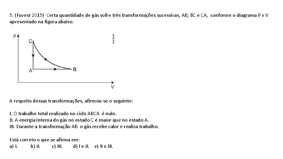 5. (Fuvest 2015) Certa quantidade de gás sofre três transformações sucessivas, AB, BC e