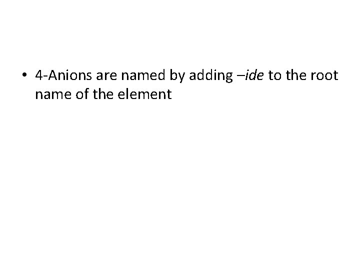  • 4 -Anions are named by adding –ide to the root name of