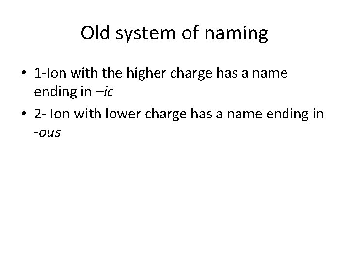 Old system of naming • 1 -Ion with the higher charge has a name