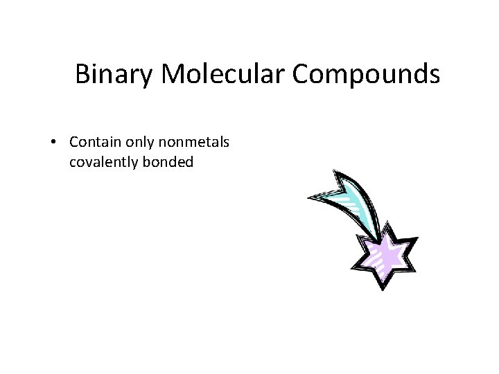 Binary Molecular Compounds • Contain only nonmetals covalently bonded 