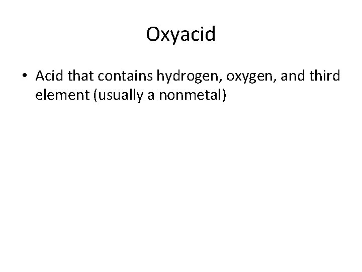 Oxyacid • Acid that contains hydrogen, oxygen, and third element (usually a nonmetal) 