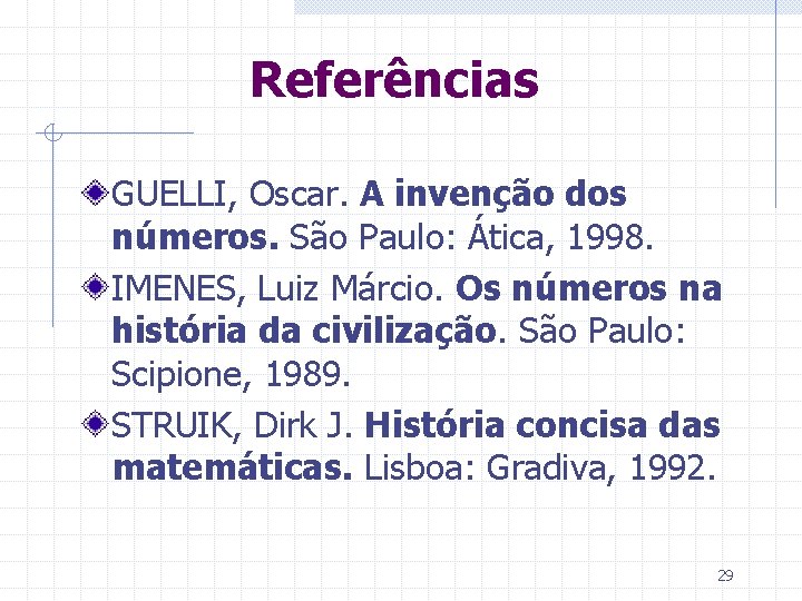 Referências GUELLI, Oscar. A invenção dos números. São Paulo: Ática, 1998. IMENES, Luiz Márcio.