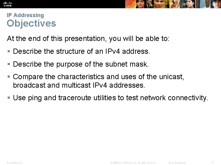 IP Addressing Objectives At the end of this presentation, you will be able to: