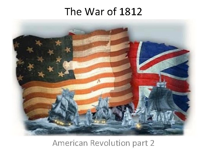 The War of 1812 American Revolution part 2 The War of 1812 American Revolution part 2