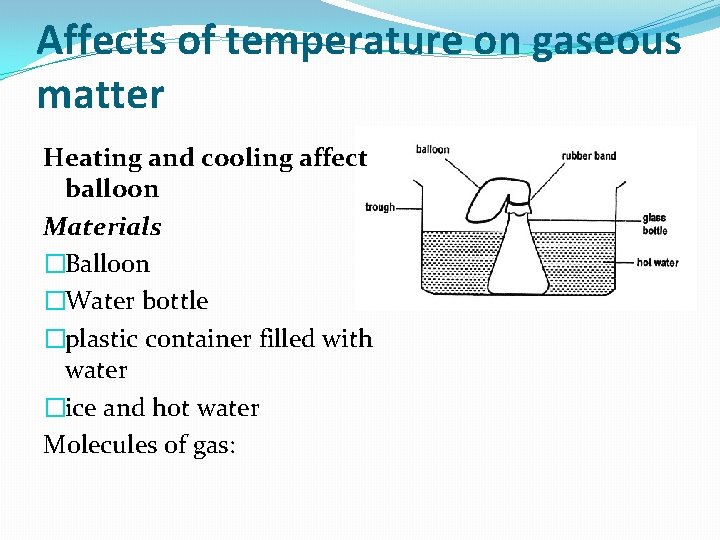 Affects of temperature on gaseous matter Heating and cooling affect balloon Materials �Balloon �Water