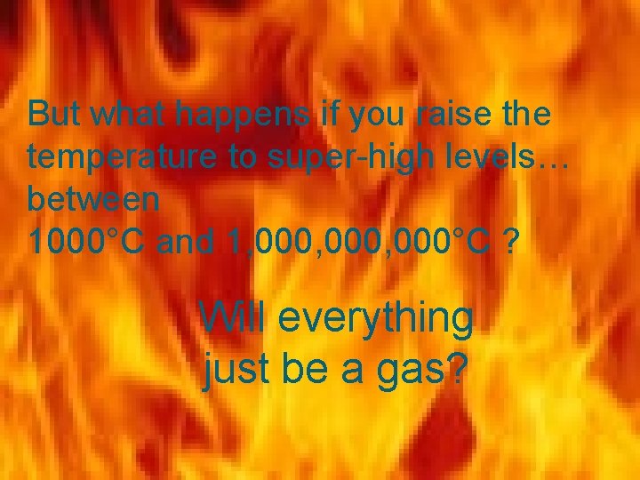 But what happens if you raise the temperature to super-high levels… between 1000°C and
