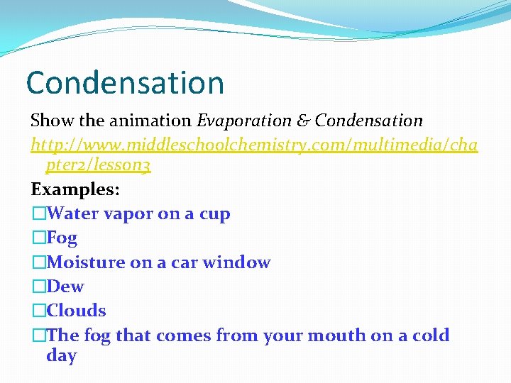 Condensation Show the animation Evaporation & Condensation http: //www. middleschoolchemistry. com/multimedia/cha pter 2/lesson 3