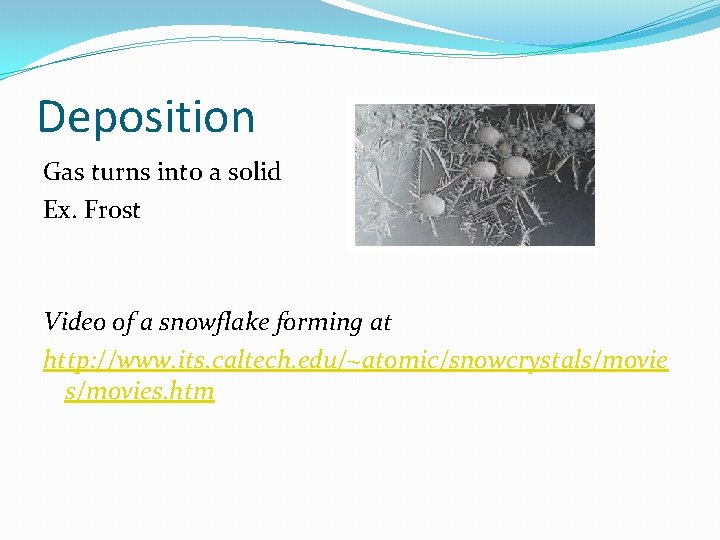 Deposition Gas turns into a solid Ex. Frost Video of a snowflake forming at