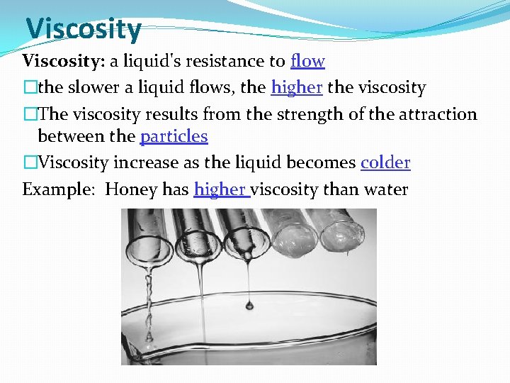 Viscosity: a liquid's resistance to flow �the slower a liquid flows, the higher the
