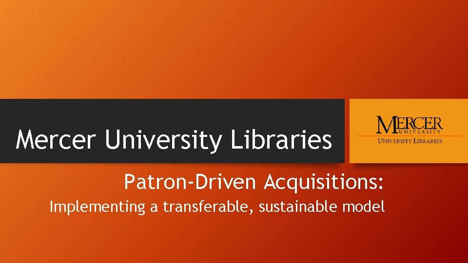 Mercer University Libraries Patron-Driven Acquisitions: Implementing a transferable, sustainable model 