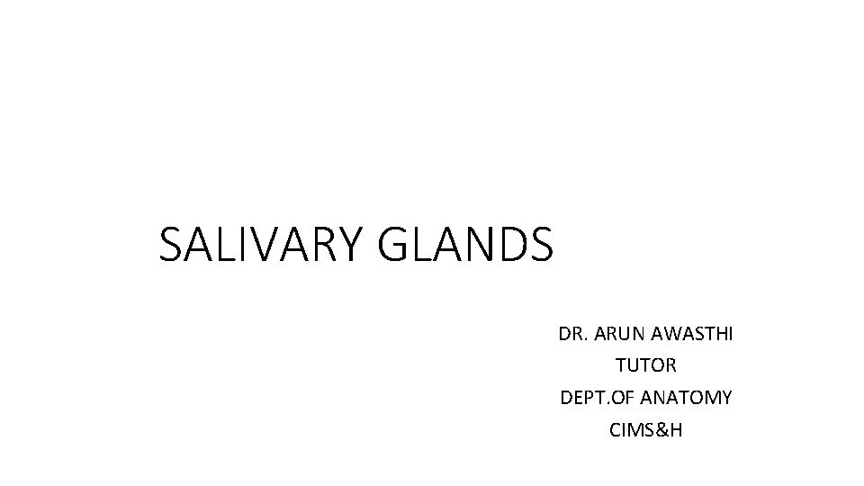 SALIVARY GLANDS DR. ARUN AWASTHI TUTOR DEPT. OF ANATOMY CIMS&H 