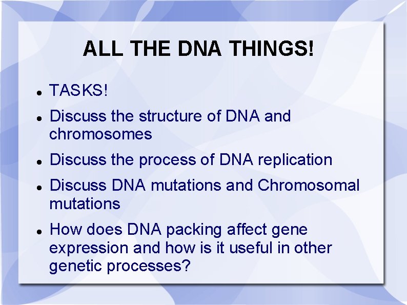 ALL THE DNA THINGS! TASKS! Discuss the structure of DNA and chromosomes Discuss the