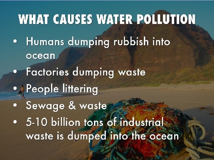 Causes of Water Pollution • About 40% of deaths worldwide are caused by Water